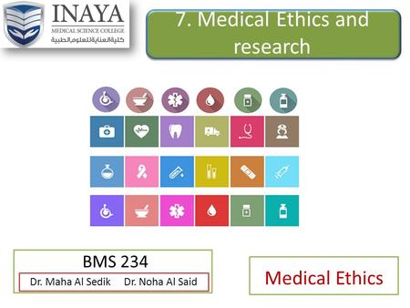 7. Medical Ethics and research BMS 234 Dr. Maha Al Sedik Dr. Noha Al Said Medical Ethics.