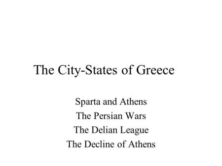 The City-States of Greece Sparta and Athens The Persian Wars The Delian League The Decline of Athens.