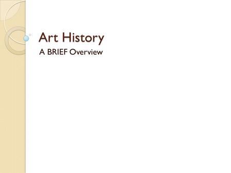 Art History A BRIEF Overview. Pre-Historic Art Art created before the invention of writing. Cave Painting, France 30,000 – 28,000 BCE Told stories, passed.