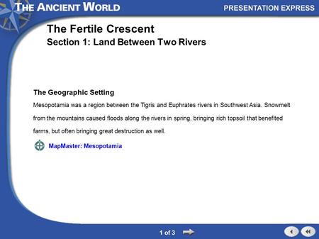 The Geographic Setting Mesopotamia was a region between the Tigris and Euphrates rivers in Southwest Asia. Snowmelt from the mountains caused floods along.