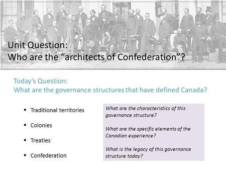 Unit Question: Who are the “architects of Confederation”?  Traditional territories  Colonies  Treaties  Confederation What are the characteristics.