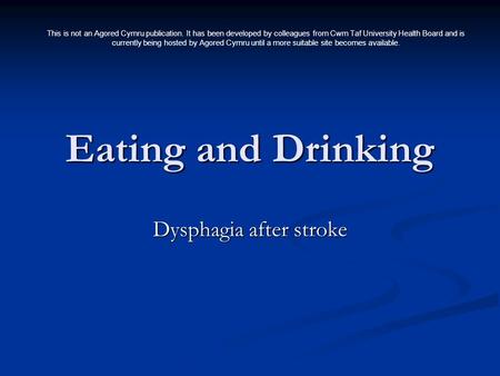 Eating and Drinking Dysphagia after stroke This is not an Agored Cymru publication. It has been developed by colleagues from Cwm Taf University Health.