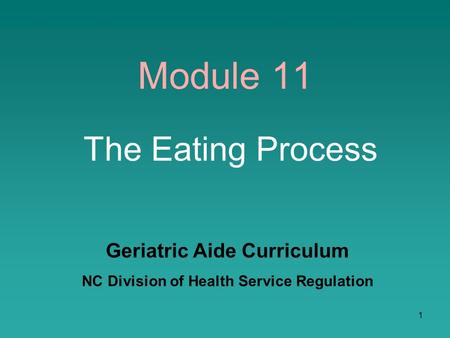 1 Module 11 The Eating Process Geriatric Aide Curriculum NC Division of Health Service Regulation.