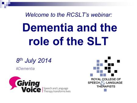 Welcome to the RCSLT’s webinar: Dementia and the role of the SLT 8 th July 2014 #Dementia.