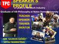 TPC SPEAKER’S PROFILE 15 years in Network Industry Graduate of AB-Philosophy at Notre Dame University SPEAKER TRAINER MENTOR MR. SAJIRON DAYAO VP for.