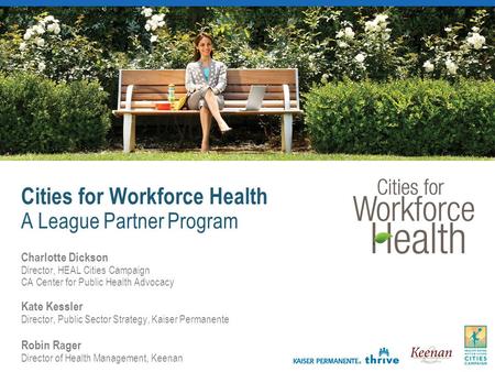 Cities for Workforce Health A League Partner Program Charlotte Dickson Director, HEAL Cities Campaign CA Center for Public Health Advocacy Kate Kessler.