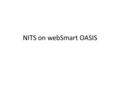 NITS on webSmart OASIS. NITS on webSmart OASIS Agenda  Company and User Permissions  Electronic Industry Registry requirement  WebSmart OASIS NITS.