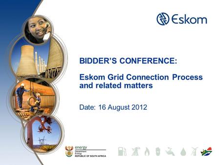 BIDDER’S CONFERENCE: Eskom Grid Connection Process and related matters Date: 16 August 2012.