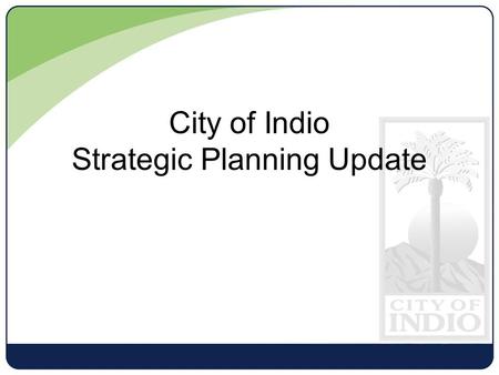 City of Indio Strategic Planning Update. Mission Statement The City of Indio’s public servants provide outstanding municipal services to enhance the quality.