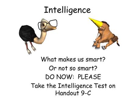 Intelligence What makes us smart? Or not so smart? DO NOW: PLEASE Take the Intelligence Test on Handout 9-C.