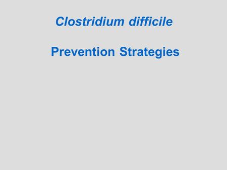 Clostridium difficile Prevention Strategies. Objectives: Identify Seriousness of Clostridium difficile infection. Surveillance strategies. Prevention.