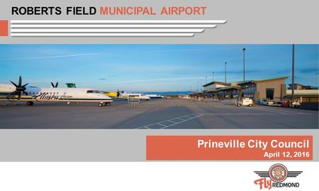 Prineville City Council April 12, 2016 ROBERTS FIELD MUNICIPAL AIRPORT.