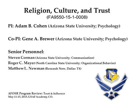 Religion, Culture, and Trust ( FA9550-15-1-0008 ) PI: Adam B. Cohen (Arizona State University; Psychology) Co-PI: Gene A. Brewer (Arizona State University;