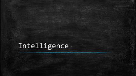 Intelligence. What is Intelligence? ▪ Definition: – The mental abilities to adapt to and shape the environment ▪ Involves reacting to and forming your.