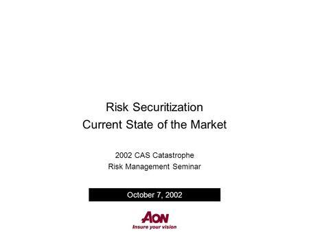 Risk Securitization Current State of the Market 2002 CAS Catastrophe Risk Management Seminar October 7, 2002.