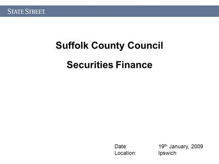 Suffolk County Council Securities Finance Date: 19 th January, 2009 Location: Ipswich.