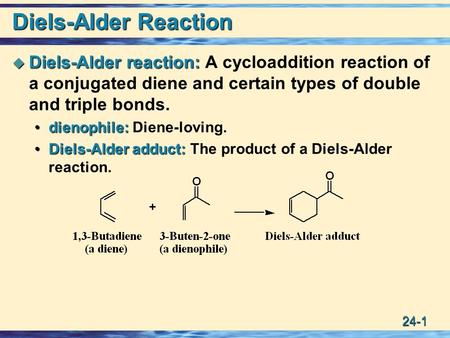 24-1 Diels-Alder Reaction  Diels-Alder reaction:  Diels-Alder reaction: A cycloaddition reaction of a conjugated diene and certain types of double and.