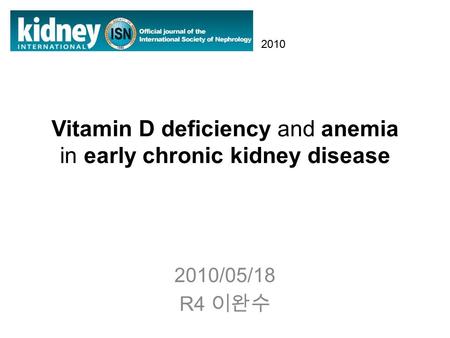 Vitamin D deficiency and anemia in early chronic kidney disease 2010/05/18 R4 이완수 2010.