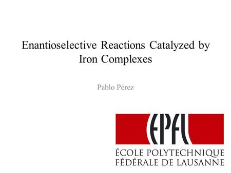 Enantioselective Reactions Catalyzed by Iron Complexes Pablo Pérez.