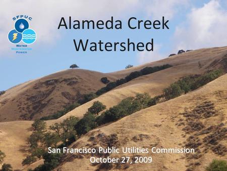 Alameda Creek Watershed San Francisco Public Utilities Commission October 27, 2009.