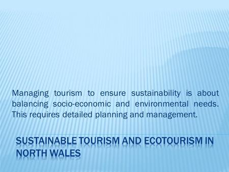 Managing tourism to ensure sustainability is about balancing socio-economic and environmental needs. This requires detailed planning and management.