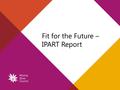 Fit for the Future – IPART Report. 2. Not Fit – Scale and Capacity higher under Independent Local Government Review Panel (ILGRP) recommendation Recap.