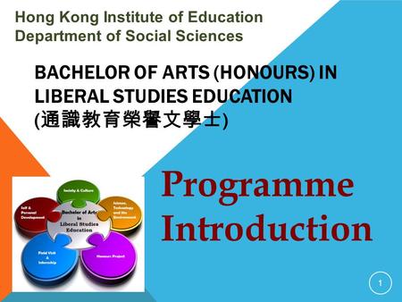 BACHELOR OF ARTS (HONOURS) IN LIBERAL STUDIES EDUCATION ( 通識教育榮譽文學士 ) Hong Kong Institute of Education Department of Social Sciences 1 Programme Introduction.