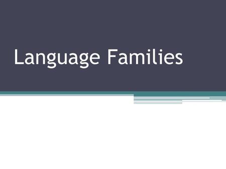 Language Families. A group of languages descended from a single, earlier tongue.