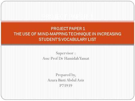 Supervisor : Assc Prof Dr Hamidah Yamat Prepared by, Azura Binti Abdul Aziz P73939 PROJECT PAPER 1 PROJECT PAPER 1 THE USE OF MIND-MAPPING TECHNIQUE IN.