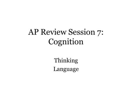 AP Review Session 7: Cognition Thinking Language.