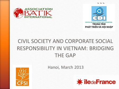 1 CIVIL SOCIETY AND CORPORATE SOCIAL RESPONSIBILITY IN VIETNAM: BRIDGING THE GAP Hanoi, March 2013.