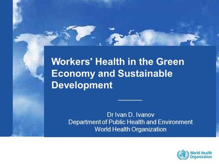 1 |1 | Workers' Health in the Green Economy and Sustainable Development _____ Dr Ivan D. Ivanov Department of Public Health and Environment World Health.