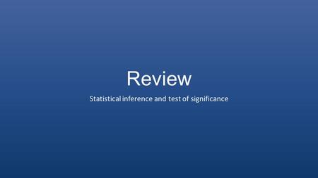 Review Statistical inference and test of significance.