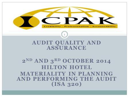 AUDIT QUALITY AND ASSURANCE 2 ND AND 3 RD OCTOBER 2014 HILTON HOTEL MATERIALITY IN PLANNING AND PERFORMING THE AUDIT (ISA 320) 1.