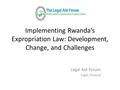 Implementing Rwanda’s Expropriation Law: Development, Change, and Challenges Legal Aid Forum Kigali, Rwanda.