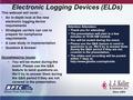 Electronic Logging Devices (ELDs) This webcast will cover... An in-depth look at the new electronic logging device requirements Strategies carriers can.