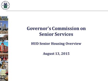 Governor's Commission on Senior Services HUD Senior Housing Overview August 13, 2015.