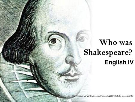 Who was Shakespeare? English IV