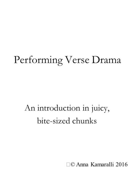 Performing Verse Drama An introduction in juicy, bite-sized chunks © Anna Kamaralli 2016.