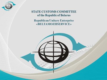 STATE CUSTOMS COMMITTEE of the Republic of Belarus Republican Unitary Enterprise «BELTAMOZHSERVICE»