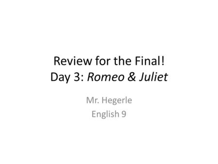 Review for the Final! Day 3: Romeo & Juliet Mr. Hegerle English 9.