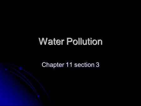 Water Pollution Chapter 11 section 3. Water Pollution The introduction of undesirable items into water. The introduction of undesirable items into water.