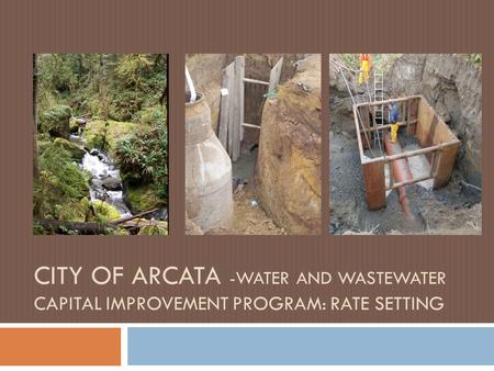 CITY OF ARCATA -WATER AND WASTEWATER CAPITAL IMPROVEMENT PROGRAM: RATE SETTING.