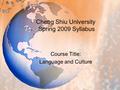 Cheng Shiu University Spring 2009 Syllabus Course Title: Language and Culture.