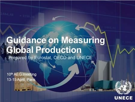 . Guidance on Measuring Global Production 10 th AEG meeting 13-15 April, Paris Prepared by Eurostat, OECD and UNECE.