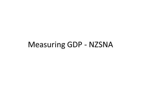 Measuring GDP - NZSNA. Gross Domestic Product (GDP) GDP= the money value of final goods and services produced in an economy in a year. Three ways to measure.