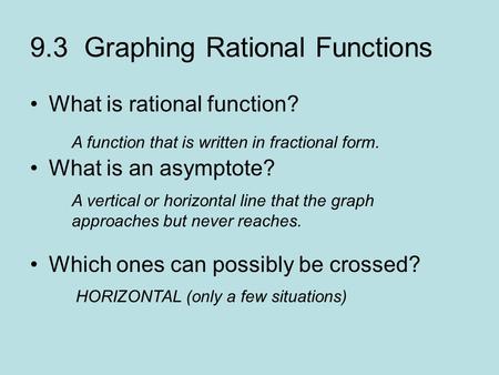 9.3 Graphing Rational Functions What is rational function? What is an asymptote? Which ones can possibly be crossed? A function that is written in fractional.