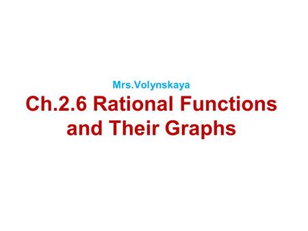 Mrs.Volynskaya Ch.2.6 Rational Functions and Their Graphs.