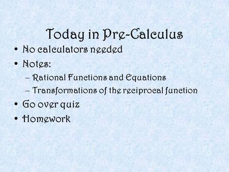 Today in Pre-Calculus No calculators needed Notes: –Rational Functions and Equations –Transformations of the reciprocal function Go over quiz Homework.