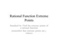 Rational Function Extreme Points Standard 4e: Find the extreme points of a rational function (remember that extreme points are y values)